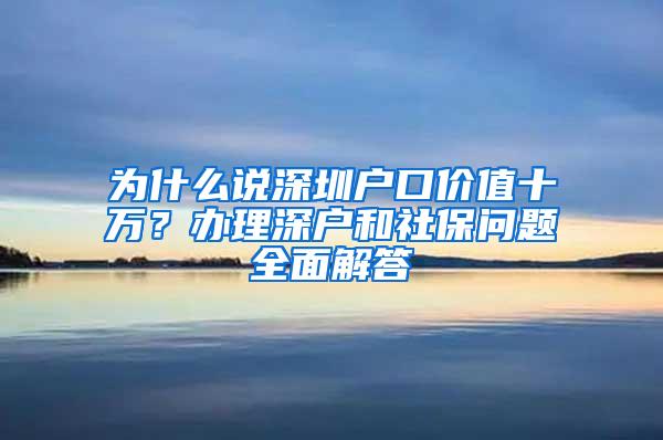 为什么说深圳户口价值十万？办理深户和社保问题全面解答