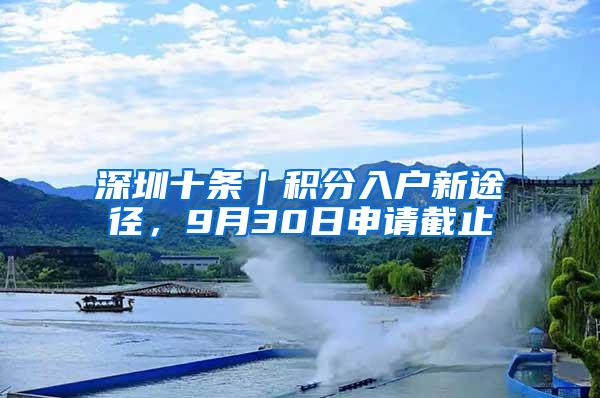 深圳十条｜积分入户新途径，9月30日申请截止