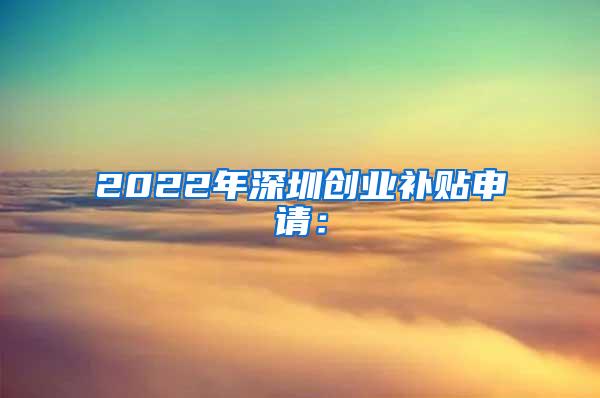 2022年深圳创业补贴申请：