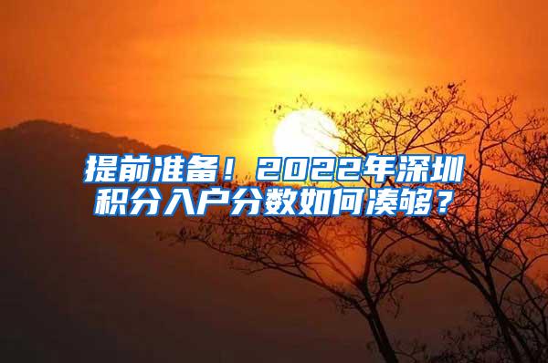 提前准备！2022年深圳积分入户分数如何凑够？