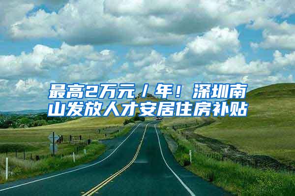 最高2万元／年！深圳南山发放人才安居住房补贴