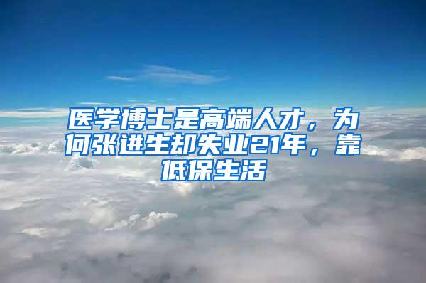 医学博士是高端人才，为何张进生却失业21年，靠低保生活