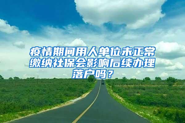 疫情期间用人单位未正常缴纳社保会影响后续办理落户吗？