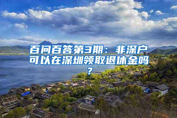 百问百答第3期：非深户可以在深圳领取退休金吗？