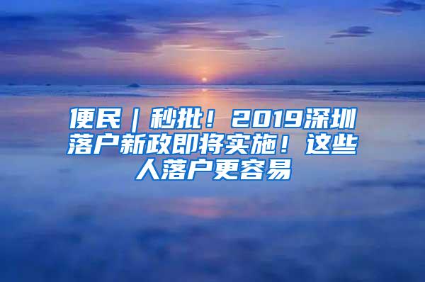 便民｜秒批！2019深圳落户新政即将实施！这些人落户更容易