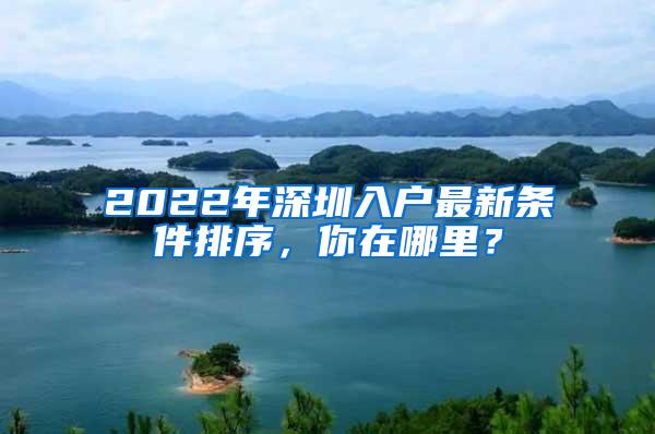 2022年深圳入户最新条件排序，你在哪里？