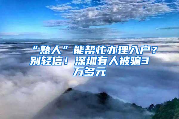 “熟人”能帮忙办理入户？别轻信！深圳有人被骗3万多元