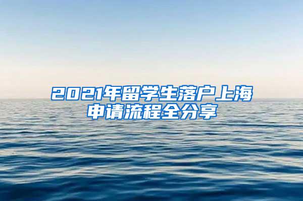 2021年留学生落户上海申请流程全分享