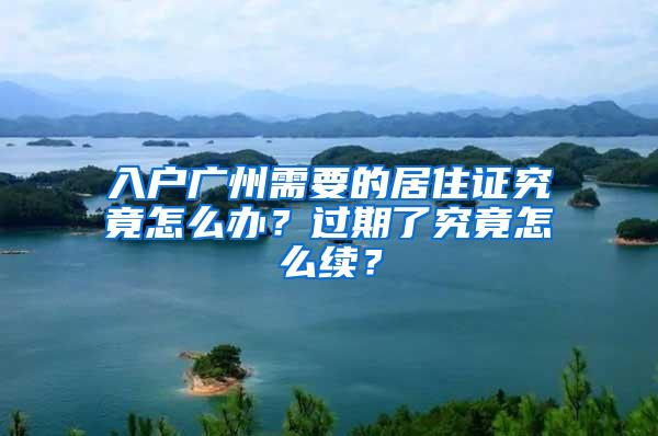 入户广州需要的居住证究竟怎么办？过期了究竟怎么续？