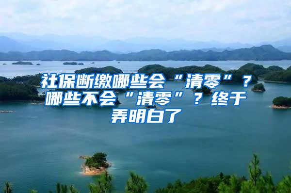 社保断缴哪些会“清零”？哪些不会“清零”？终于弄明白了