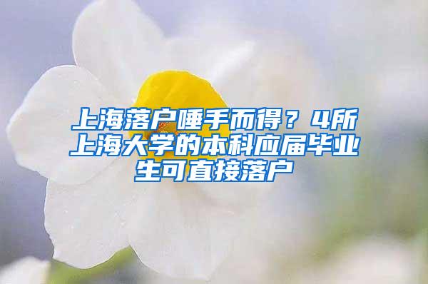 上海落户唾手而得？4所上海大学的本科应届毕业生可直接落户