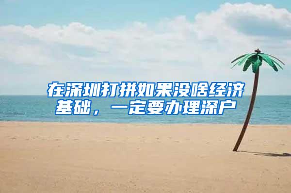 在深圳打拼如果没啥经济基础，一定要办理深户