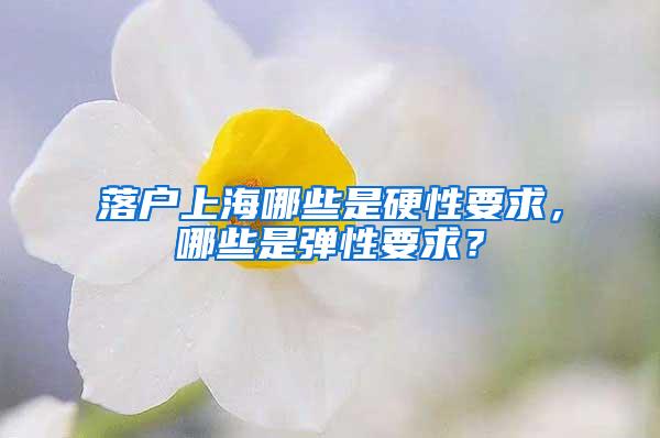 落户上海哪些是硬性要求，哪些是弹性要求？