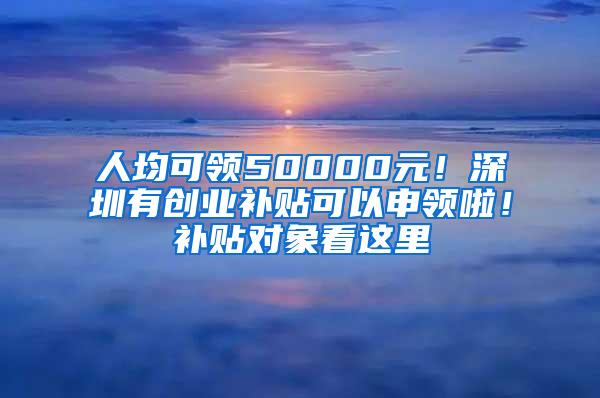 人均可领50000元！深圳有创业补贴可以申领啦！补贴对象看这里