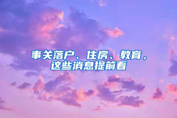 事关落户、住房、教育，这些消息提前看