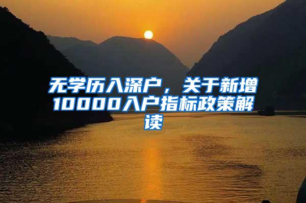 无学历入深户，关于新增10000入户指标政策解读