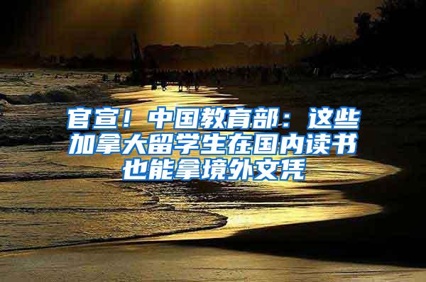 官宣！中国教育部：这些加拿大留学生在国内读书也能拿境外文凭