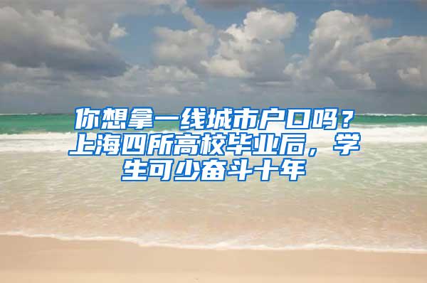 你想拿一线城市户口吗？上海四所高校毕业后，学生可少奋斗十年