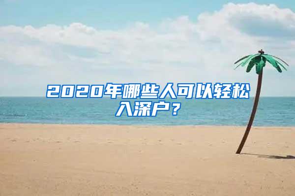 2020年哪些人可以轻松入深户？