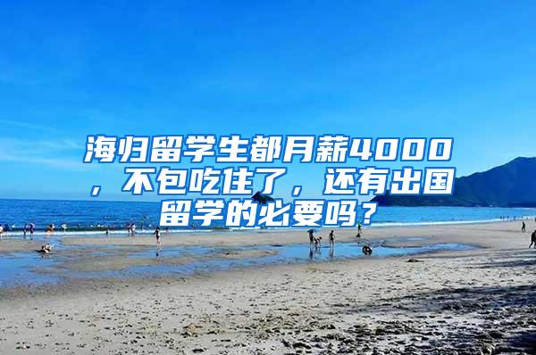 海归留学生都月薪4000，不包吃住了，还有出国留学的必要吗？