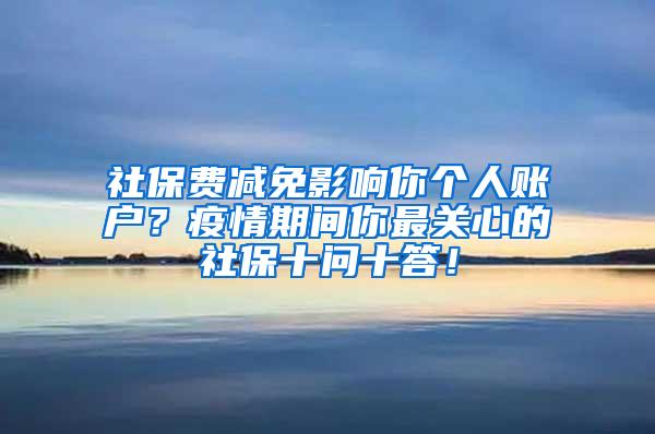 社保费减免影响你个人账户？疫情期间你最关心的社保十问十答！