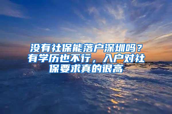 没有社保能落户深圳吗？有学历也不行，入户对社保要求真的很高