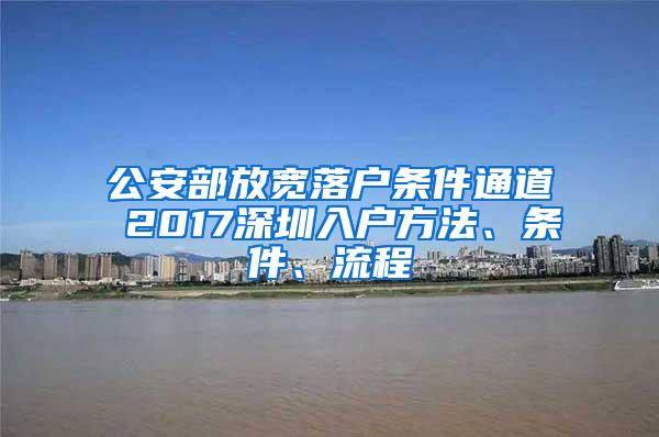 公安部放宽落户条件通道 2017深圳入户方法、条件、流程