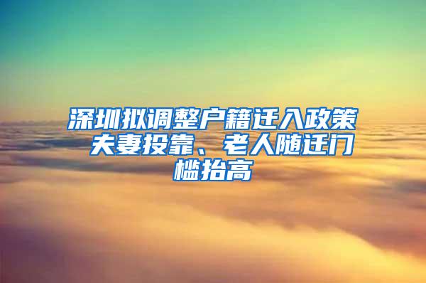 深圳拟调整户籍迁入政策 夫妻投靠、老人随迁门槛抬高