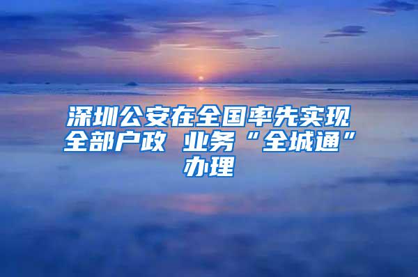 深圳公安在全国率先实现全部户政 业务“全城通”办理