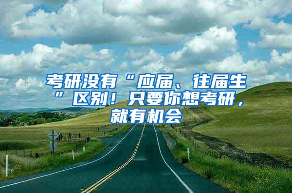 考研没有“应届、往届生”区别！只要你想考研，就有机会