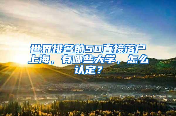 世界排名前50直接落户上海，有哪些大学，怎么认定？