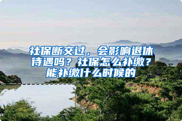 社保断交过，会影响退休待遇吗？社保怎么补缴？能补缴什么时候的