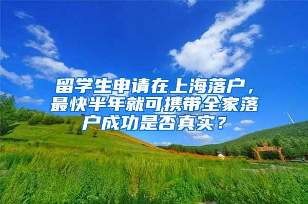 留学生申请在上海落户，最快半年就可携带全家落户成功是否真实？