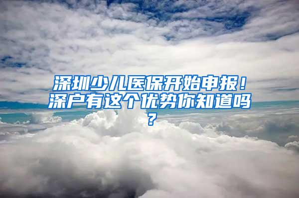 深圳少儿医保开始申报！深户有这个优势你知道吗？