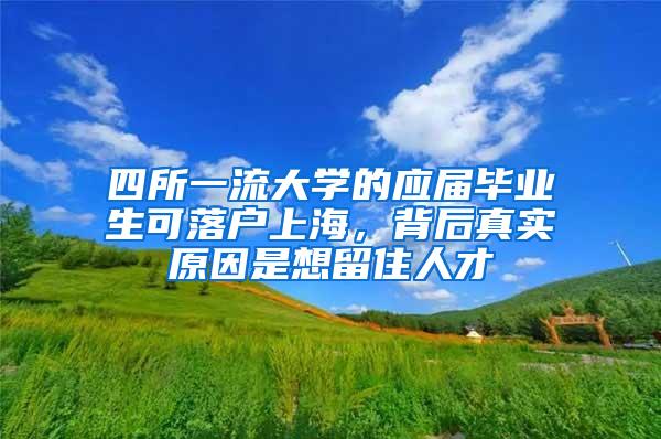 四所一流大学的应届毕业生可落户上海，背后真实原因是想留住人才