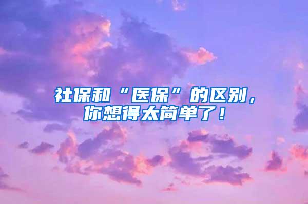 社保和“医保”的区别，你想得太简单了！