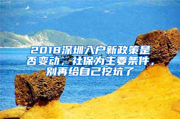 2018深圳入户新政策是否变动，社保为主要条件，别再给自己挖坑了