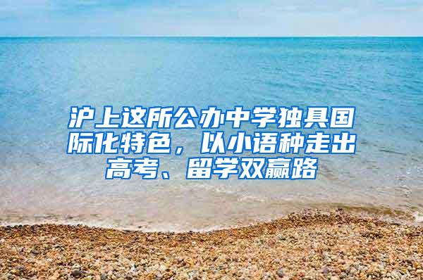 沪上这所公办中学独具国际化特色，以小语种走出高考、留学双赢路