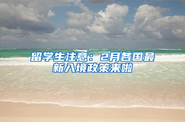 留学生注意：2月各国最新入境政策来啦