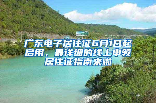 广东电子居住证6月1日起启用，最详细的线上申领居住证指南来啦