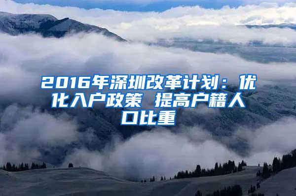 2016年深圳改革计划：优化入户政策 提高户籍人口比重