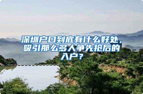 深圳户口到底有什么好处，吸引那么多人争先抢后的入户？