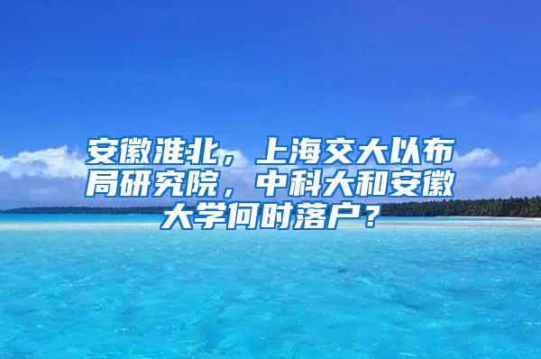 安徽淮北，上海交大以布局研究院，中科大和安徽大学何时落户？