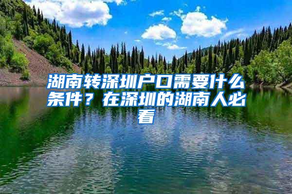 湖南转深圳户口需要什么条件？在深圳的湖南人必看