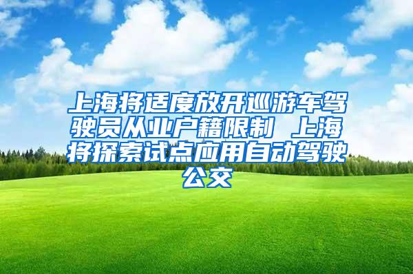 上海将适度放开巡游车驾驶员从业户籍限制 上海将探索试点应用自动驾驶公交