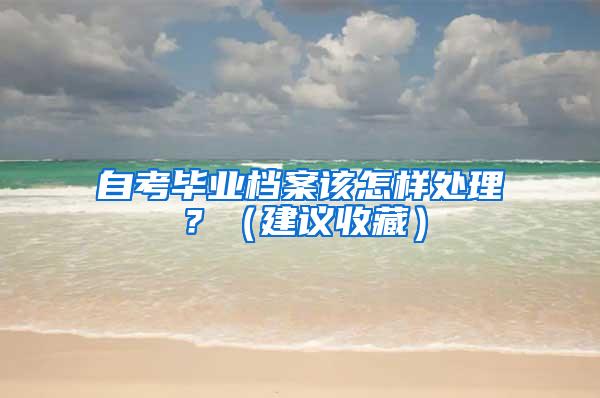 自考毕业档案该怎样处理？（建议收藏）