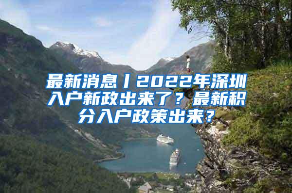 最新消息丨2022年深圳入户新政出来了？最新积分入户政策出来？