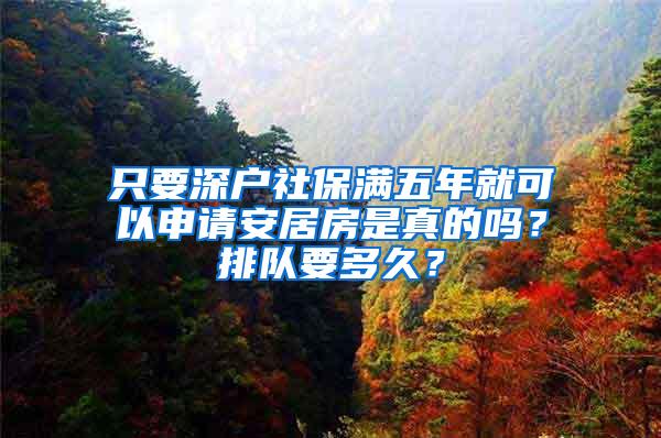 只要深户社保满五年就可以申请安居房是真的吗？排队要多久？