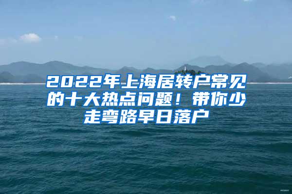 2022年上海居转户常见的十大热点问题！带你少走弯路早日落户