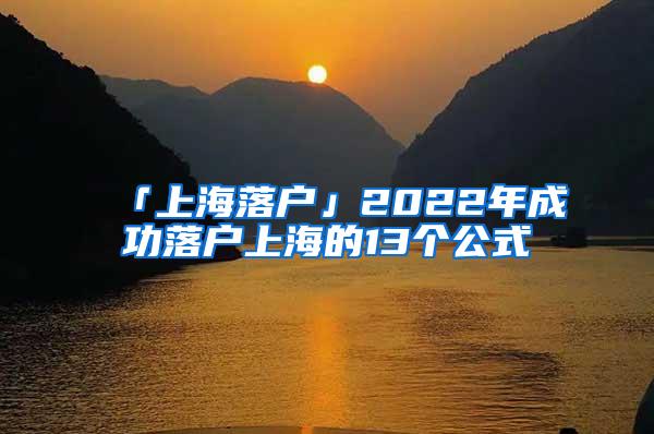 「上海落户」2022年成功落户上海的13个公式